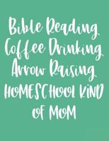 Bible Reading Coffee Drinking Arrow Raising Homeschool Kind of Mom: Dot Grid Journal and Notebook for Homeschooling Mamas 1790526523 Book Cover