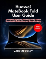 Huawei MateBook Fold User Guide (2026 Edition): A Complete Beginner’s Manual to Setup, Master HarmonyOS, Multitasking, and Hidden Features B0GZKWBR86 Book Cover