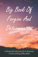 Big Book Of Forgive And Determination: A Real-Life Memoir Of A Woman Overcoming Difficulties: How To Finally Forgive Your Parents For Ruining Your Life B0948LGR6J Book Cover