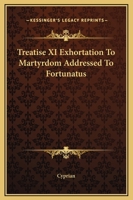 Treatise XI Exhortation To Martyrdom Addressed To Fortunatus 1419191012 Book Cover