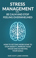 Stress Management to be calm and stop feeling overwhelmed: How to getting more done to stop anxiety, improve your mood and achieving your goals 1650583567 Book Cover