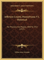 Jefferson County, Pennsylvania V1, Historical: Her Pioneers And People, 1800 To 1915 1166626091 Book Cover