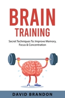 Brain Training: Secret Techniques To: Improve Memory, Focus & Concentration 183761086X Book Cover