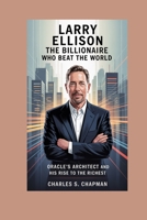 Larry Ellison:The Billionaire Who Beat the World: Oracle’s Architect and His Rise to the Richest B0FR22Q6CG Book Cover