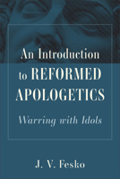 Introduction to Reformed Apologetics : Warring with Idols 1540971384 Book Cover