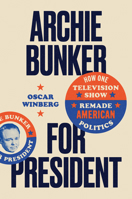 Archie Bunker for President: How One Television Show Remade American Politics 146969090X Book Cover