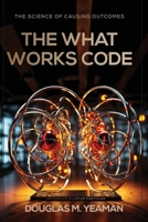 The What Works Code: The Science of Causing Outcomes B0GS4YSTP8 Book Cover