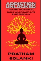 Addiction Unlocked: Rewire Your Brain, Build Willpower, Live Purposefully B0FR3MM2P9 Book Cover
