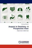 Asepsis in Dentistry- A Prospective View: Clean Care is Safer Care 3659133922 Book Cover