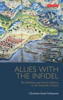 Allies with the Infidel: The Ottoman and French Alliance in the Sixteenth Century (Library of Ottoman Studies) 1780764979 Book Cover
