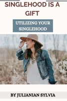SINGLEHOOD IS A GIFT: UTILIZING SINGLEHOOD B0BFV3SVX1 Book Cover