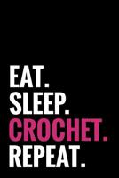 Eat. Sleep. Crochet. Repeat.: Crocheting Journal - Organise 60 Crochet Projects & Keep Track of Patterns, Yarns, Hooks, Designs... - 125 pages (6"x9") 1080282882 Book Cover