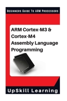 ARM Cortex-M3 & Cortex-M4 Assembly Language Programming: The Beginners Guide to ARM Cortex-M3 and Cortex-M4 Processors 1540653447 Book Cover