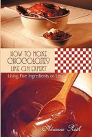 How to Make Chocolates like an Expert: Using Five Ingredients or Less 1456749471 Book Cover