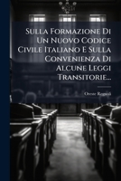 Sulla Formazione Di Un Nuovo Codice Civile Italiano E Sulla Convenienza Di Alcune Leggi Transitorie... 127677821X Book Cover