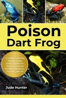 FPOISON DART FROG: Everything Concerning Keeping, Caring, Feeding, Health Care, Housing, Interaction, Breeding, Maintenance, Enclosure And Cost B0F1L2H5H1 Book Cover