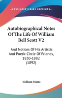 Autobiographical Notes Of The Life Of William Bell Scott V2: And Notices Of His Artistic And Poetic Circle Of Friends, 1830-1882 0548795592 Book Cover