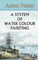 A System of Water-colour Painting: Being a Complete Exposition of the Present Advanced State of the Art, as Exhibited in the Works of the Modern Water Colour School 1013464583 Book Cover