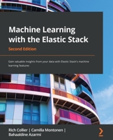 Machine Learning with the Elastic Stack: Gain valuable insights from your data with Elastic Stack's machine learning features, 2nd Edition 1801070032 Book Cover