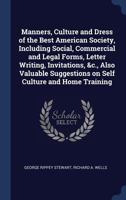 Manners, Culture and Dress of the Best American Society, Including Social, Commercial and Legal Forms, Letter Writing, Invitations, &C., Also Valuable Suggestions on Self Culture and Home Training 1340344874 Book Cover