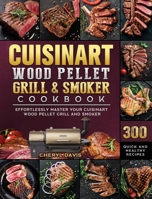 Cuisinart Wood Pellet Grill and Smoker Cookbook: 300 Quick and Healthy Recipes to Effortlessly Master Your Cuisinart Wood Pellet Grill and Smoker 1803201673 Book Cover