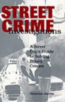 Street Crime Investigations: A Street Cop's Guide To Solving Felony Crimes 0873648188 Book Cover