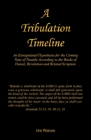 A Tribulation Timeline - An Extrapolated Hypothesis for the Coming Time of Trouble According to the Books of Daniel, Revelation and Related Scripture 1608628302 Book Cover