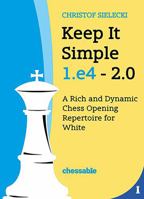 Keep It Simple 1.e4 2.0: A Rich and Dynamic Chess Opening Repertoire for White