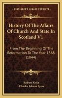 History Of The Affairs Of Church And State In Scotland V1: From The Beginning Of The Reformation To The Year 1568 1164672789 Book Cover