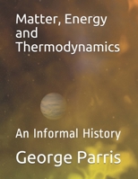 Matter, Energy and Thermodynamics: An Informal History B08Y4FJFXM Book Cover