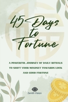 45 Days to Fortune: A POWERFUL JOURNEY OF DAILY RITUALS TO SHIFT YOUR MINDSET TOWARDS LUCK AND GOOD FORTUNE B0F13W93VZ Book Cover