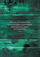 Report of Committee to Investigate Assessment and Taxation State of Tennessee 1915 5518686234 Book Cover