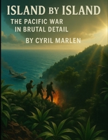 Island by Island: The Pacific War in Brutal Detail (Everything World War 2 - WWII) B0FCCY94FK Book Cover