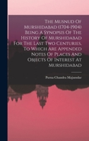 The Musnud Of Murshidabad (1704-1904): Being A Synopsis Of The History Of Murshidabad For The Last Two Centuries, To Which Are Appended Notes Of Places And Objects Of Interest At Murshidabad... 1016537859 Book Cover