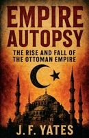 Empire Autopsy: The Rise and Fall of the Ottoman Empire B0FWXY46DC Book Cover
