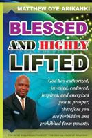Blessed and Highly Lifted: To be blessed means to be authorized, allowed, sanctioned, permitted, vested, invested, endowed, enabled, inspired, ... galvanized, roused, energized to prosper. 1482772736 Book Cover