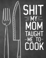 Shit My Mom Taught Me To Cook: Personalized Blank Cookbook and Custom Recipe Journal to Write in Cute Gift for Women Mom Wife: Funny Keepsake Gag Gift 1670101142 Book Cover