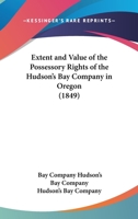 Extent And Value Of The Possessory Rights Of The Hudson’s Bay Company In Oregon 1120279879 Book Cover