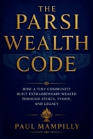 THE PARSI WEALTH CODE: How a Tiny Community Built Extraordinary Wealth Through Ethics, Vision, and Legacy B0H5TN9CF3 Book Cover
