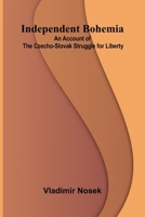 Independent Bohemia; An Account Of The Czecho-Slovak Struggle For Liberty 937134296X Book Cover