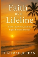 Faith as a Lifeline: Faith, Survival, and the Light Beyond Suicide B0F92M9VF1 Book Cover
