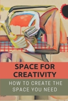 Space For Creativity: How To Create The Space You Need: Creative Space B09CKPFWB1 Book Cover