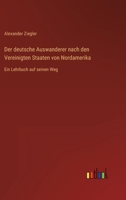 Der deutsche Auswanderer nach den Vereinigten Staaten von Nordamerika: Ein Lehrbuch auf seinen Weg 3368276247 Book Cover