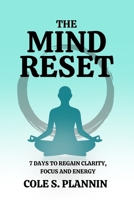 The Mind Reset: 7 Days to Regain Clarity, Focus and Energy: A Simple Guide to Declutter Your Mind, Reset Your Routine, and Reclaim Control B0FJ77J4KX Book Cover