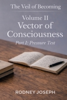 Volume II Vector of Consciousness: Part I: Pressure Test (The Veil of Becoming) B0GYNDJXZ3 Book Cover