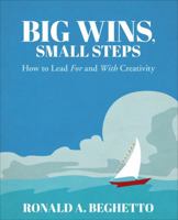 Big Wins, Small Steps: How to Lead for and with Creativity 1483385469 Book Cover