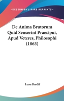 De Anima Brutorum Quid Senserint Praecipui, Apud Veteres, Philosophi (1863) 116038276X Book Cover
