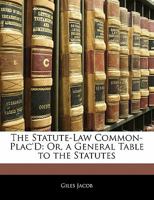 The Statute-Law Common-Plac'd: Or, a General Table to the Statutes 1357312474 Book Cover