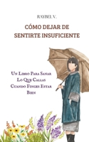 Cómo Dejar de Sentirte Insuficiente: Un Libro Para Sanar Lo Que Callas Cuando Finges Estar Bien (AutoAyuda) (Spanish Edition) B0F5W84T3Y Book Cover