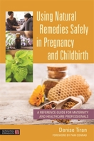 Using Natural Remedies Safely in Pregnancy and Childbirth : A Reference Guide for Maternity and Healthcare Professionals 1787752526 Book Cover